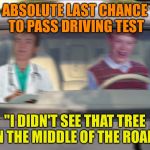 Bad Luck Brian takes driving test for final try | ABSOLUTE LAST CHANCE TO PASS DRIVING TEST "I DIDN'T SEE THAT TREE IN THE MIDDLE OF THE ROAD" | image tagged in blb driving test,memes,bad luck brian | made w/ Imgflip meme maker