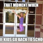 stay at home mom first day of school | THAT MOMENT WHEN THE KIDS GO BACK TO SCHOOL | image tagged in stay at home mom first day of school | made w/ Imgflip meme maker