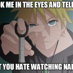 naruto | LOOK ME IN THE EYES AND TELL ME THAT YOU HATE WATCHING NARUTO | image tagged in naruto | made w/ Imgflip meme maker