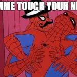 Spiderman  | LEMME TOUCH YOUR NIPS | image tagged in spiderman  | made w/ Imgflip meme maker