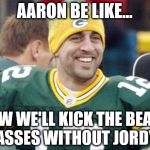 Packers | AARON BE LIKE... NOW WE'LL KICK THE BEARS ASSES WITHOUT JORDY | image tagged in packers,nfl,football | made w/ Imgflip meme maker