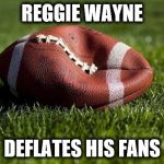 Deflated football | REGGIE WAYNE DEFLATES HIS FANS | image tagged in deflated football | made w/ Imgflip meme maker