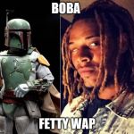 BOBA FETTY WAP | BOBA FETTY WAP | image tagged in boba fetty wap | made w/ Imgflip meme maker