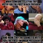 THOSE ARE QUALIFICATIONS? | WHEN SOMEONE TELLS YOU THEY VOTED FOR THE FIRST BLACK PRESIDENT AND NOW THEY'RE GOING TO VOTE FOR THE FIRST WOMAN PRESIDENT | image tagged in star trek face palm | made w/ Imgflip meme maker