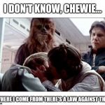 What you don't know won't hurt you....? | I DON'T KNOW, CHEWIE... WHERE I COME FROM THERE'S A LAW AGAINST THIS | image tagged in luke leia kiss,memes | made w/ Imgflip meme maker