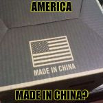 american made in china | AMERICA MADE IN CHINA? | image tagged in american made in china | made w/ Imgflip meme maker