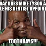 Mike Tyson dentist appointment day | WHAT DAY DOES MIKE TYSON ALWAYS SCHEDULE HIS DENTIST APPOINTMENTS? TOOTHDAYS!!! | image tagged in mike tyson,funny memes,tuesday | made w/ Imgflip meme maker