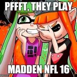 Splatoon Laughing | PFFFT, THEY PLAY MADDEN NFL 16 | image tagged in splatoon laughing | made w/ Imgflip meme maker