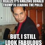 I Realize I still look Fabulous | I REALIZE IT'S AMAZING DONALD TRUMP IS LEADING THE POLLS BUT, I STILL LOOK FABULOUS | image tagged in i realize i still look fabulous | made w/ Imgflip meme maker