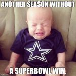 Cowboys Fans | ANOTHER SEASON WITHOUT A SUPERBOWL WIN. | image tagged in cowboys fans | made w/ Imgflip meme maker