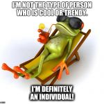 Inspiration | I'M NOT THE TYPE OF PERSON WHO IS COOL OR TRENDY. I'M DEFINITELY AN INDIVIDUAL! | image tagged in inspiration | made w/ Imgflip meme maker