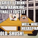 Danger Mouse | GOOD GRIEF, I THINK STEPHEN HAWKING HAS FINALLY LOST IT WELL, WHERE DID HE LAST HAVE IT? PENFOLD, SHUSH! | image tagged in danger mouse | made w/ Imgflip meme maker