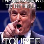Trump Trademark | THERE IS GOING TO BE HELL ... TOUPEE | image tagged in trump trademark | made w/ Imgflip meme maker