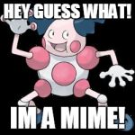 Mr Mime | HEY GUESS WHAT! IM A MIME! | image tagged in mr mime,pokemon | made w/ Imgflip meme maker