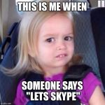 chloe | THIS IS ME WHEN SOMEONE SAYS "LETS SKYPE" | image tagged in chloe | made w/ Imgflip meme maker
