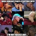 star trek face palm | WHEN SOMEONE STARTS A SENTENCE WITH "I'M NOT RACIST BUT..." | image tagged in star trek face palm | made w/ Imgflip meme maker