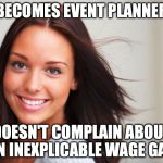 I'm a Woman, what's this? | BECOMES EVENT PLANNER DOESN'T COMPLAIN ABOUT AN INEXPLICABLE WAGE GAP | image tagged in i'm a woman what's this? | made w/ Imgflip meme maker