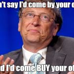 bill gates | I didn't say I'd come by your office I said I'd come BUY your office | image tagged in bill gates | made w/ Imgflip meme maker