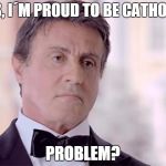 Silvester Stallone box | YES, I´M PROUD TO BE CATHOLIC PROBLEM? | image tagged in silvester stallone box | made w/ Imgflip meme maker
