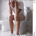angry man on toilet | HERE I SIT, ALL BROKEN HEARTED.  CAME TO SHI.... OH MY GOD, IT BURNS!!! | image tagged in angry man on toilet | made w/ Imgflip meme maker