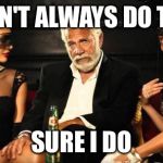 Mid life crisis | I DON'T ALWAYS DO TWO SURE I DO | image tagged in mid life crisis | made w/ Imgflip meme maker