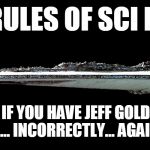 Rules Of Sci Fi 5 | MY RULES OF SCI FI #5 KNOW YOUR SCIENCE. IF YOU HAVE JEFF GOLDBLUM EXPLAINING THE UNCERTAINTY PRINCIPLE... INCORRECTLY... AGAIN... YOU SHOUL | image tagged in super star destroyer,science fiction | made w/ Imgflip meme maker