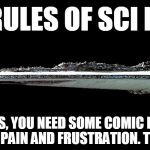 Rules Of Sci Fi 6 | MY RULES OF SCI FI #6 IN A SCI FI TV SERIES, YOU NEED SOME COMIC RELIEF. IT CAN'T BE A YEARS LONG DRAG THROUGH PAIN AND FRUSTRATION. THAT'S  | image tagged in super star destroyer,science fiction | made w/ Imgflip meme maker