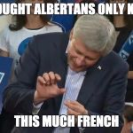 Stephen Harper Crushes... | I THOUGHT ALBERTANS ONLY KNEW THIS MUCH FRENCH | image tagged in stephen harper crushes | made w/ Imgflip meme maker
