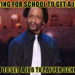 Kat Williams | PAYING FOR SCHOOL TO GET A JOB.. JUST TO GET  A JOB TO PAY FOR SCHOOL.. | image tagged in kat williams | made w/ Imgflip meme maker