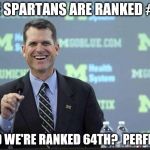 Harbaugh | THE SPARTANS ARE RANKED #5? AND WE'RE RANKED 64TH?  PERFECT. | image tagged in harbaugh | made w/ Imgflip meme maker
