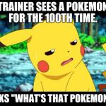 When Trainer Sees Pidgey... In Kalos | TRAINER SEES A POKEMON FOR THE 100TH TIME. ASKS "WHAT'S THAT POKEMON?" | image tagged in pikachu -___- | made w/ Imgflip meme maker