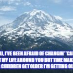 Mountain | WELL, I'VE BEEN AFRAID OF CHANGIN'
'CAUSE I BUILT MY LIFE AROUND YOU
BUT TIME MAKES YOU BOLDER
CHILDREN GET OLDER
I'M GETTING OLDER TOO | image tagged in mountain | made w/ Imgflip meme maker