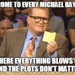 Whose Line | WELCOME TO EVERY MICHAEL BAY FILM WHERE EVERYTHING BLOWS UP AND THE PLOTS DON'T MATTER | image tagged in whose line | made w/ Imgflip meme maker