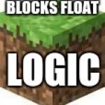 Minecraft Logic | BLOCKS FLOAT LOGIC | image tagged in minecraft logic | made w/ Imgflip meme maker
