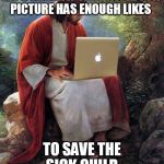 Facebook. | LET'S CHECK IF THAT FACEBOOK PICTURE HAS ENOUGH LIKES TO SAVE THE SICK CHILD. | image tagged in jesus,mac | made w/ Imgflip meme maker