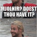 Thor | MJOLNIR? DOEST THOU HAVE IT? OH! AN EAST WING 22OZ | image tagged in thor | made w/ Imgflip meme maker