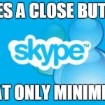 Skype | GIVES A CLOSE BUTTON THAT ONLY MINIMIZES | image tagged in memes,skype | made w/ Imgflip meme maker