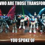 SO WHO ARE THOSE TRANSFORMER SPOKE OF | SO WHO ARE THOSE TRANSFORMER YOU SPOKE OF | image tagged in so who are these transformers you spoke of | made w/ Imgflip meme maker