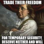Benjamin Franklin | PEOPLE WILLING TO TRADE THEIR FREEDOM FOR TEMPORARY SECURITY, DESERVE NEITHER AND WILL LOSE BOTH. - BEN FRANKLIN | image tagged in benjamin franklin | made w/ Imgflip meme maker