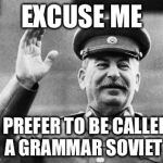 Excuse me Stalin | EXCUSE ME I PREFER TO BE CALLED A GRAMMAR SOVIET | image tagged in excuse me stalin | made w/ Imgflip meme maker