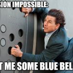 Blue Bell 2 | MISSION IMPOSSIBLE: GET ME SOME BLUE BELL!!! | image tagged in blue bell 2 | made w/ Imgflip meme maker