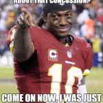 RG3 | YOU GUYS THOUGHT I WAS SERIOUS ABOUT THAT CONCUSSION? COME ON NOW, I WAS JUST MESSING WITH YOU ALL | image tagged in rg3,nfl,football | made w/ Imgflip meme maker