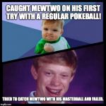 Pokemon Catching | CAUGHT MEWTWO ON HIS FIRST TRY WITH A REGULAR POKEBALL! TRIED TO CATCH MEWTWO WITH HIS MASTERBALL AND FAILED. | image tagged in success and bad luck,pokemon,masterball,mewtwo,success kid,bad luck brian | made w/ Imgflip meme maker