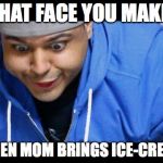 DashieXP | THAT FACE YOU MAKE WHEN MOM BRINGS ICE-CREAM | image tagged in dashiexp | made w/ Imgflip meme maker