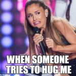 ariana grande | WHEN SOMEONE TRIES TO HUG ME | image tagged in ariana grande | made w/ Imgflip meme maker