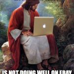 The Economy Is Tough on Everybody! | MY PORTRAIT TOAST IS NOT DOING WELL ON EBAY | image tagged in jesus,jesus facepalm,jesus said,hip jesus | made w/ Imgflip meme maker