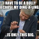 Stephen Harper Crushes... | I HAVE TO BE A BULLY BECAUSE MY DING-A-LING... ...IS ONLY THIS BIG. | image tagged in stephen harper crushes | made w/ Imgflip meme maker