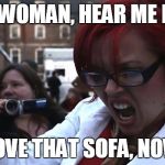 Feminist | I AM WOMAN, HEAR ME ROAR "MOVE THAT SOFA, NOW!" | image tagged in feminist | made w/ Imgflip meme maker