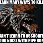 Playing Alien: Isolation, and it pisses me off I can't teach it to be afraid of my wrench by luring it into traps. | CAN LEARN MANY WAYS TO KILL YOU CAN'T LEARN TO ASSOCIATE LOUD NOISE WITH PIPE BOMB | image tagged in alien tounge kiss,scumbag | made w/ Imgflip meme maker