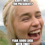 Girl laughing at the idea of Kanye West becoming POTUS in 2020 | KANYE WEST FOR PRESIDENT? YEAH, GOOD LUCK WITH THAT! | image tagged in laughing girl,kanye west | made w/ Imgflip meme maker